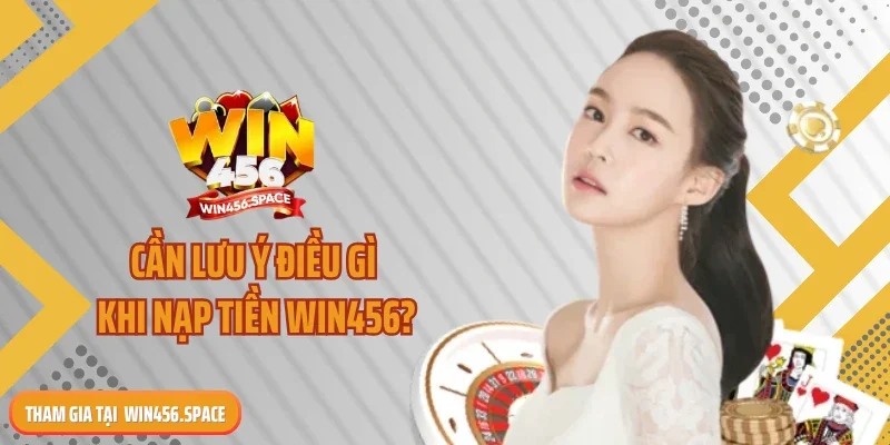 Cần lưu ý điều gì khi nạp tiền WIN456?