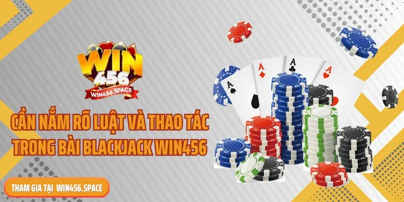 Cần nắm rõ luật và thao tác trong bài blackjack WIN456