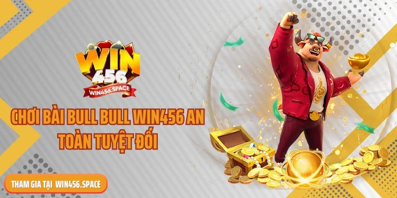 Chơi bài bull bull WIN456 an toàn tuyệt đối