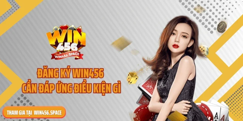 Đăng ký win456 cần đáp ứng điều kiện gì?