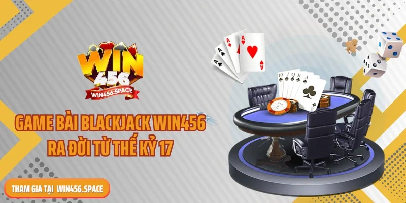 Game bài blackjack WIN456 ra đời từ thế kỷ 17