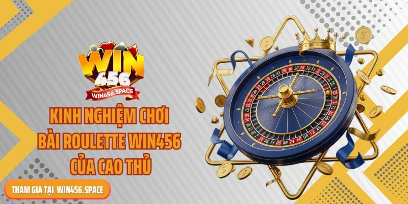 Kinh nghiệm chơi bài roulette WIN456 của cao thủ