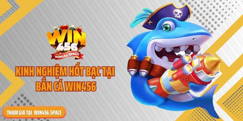 Kinh nghiệm hốt bạc tại bắn cá WIN456