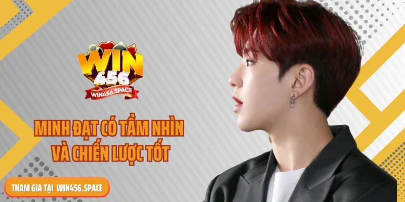 Minh Đạt có tầm nhìn và chiến lược tốt