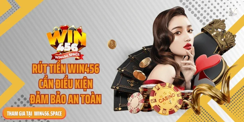 Rút tiền WIN456 cần điều kiện đảm bảo an toàn