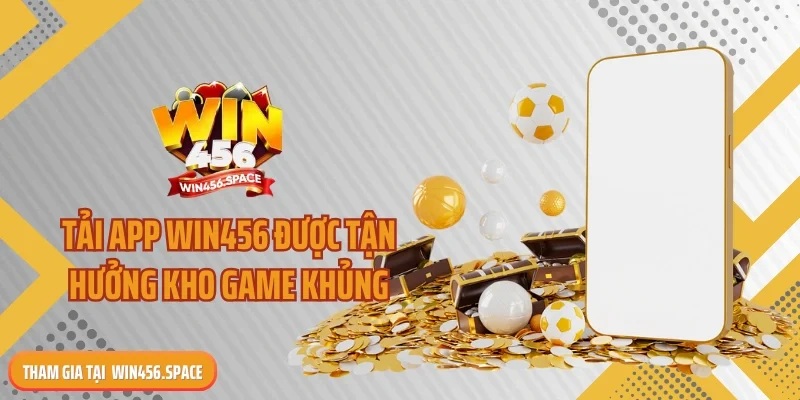 Tải app WIN456 được tận hưởng kho game khủng