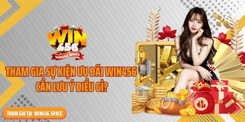 Tham gia sự kiện ưu đãi WIN456 cần lưu ý điều gì?