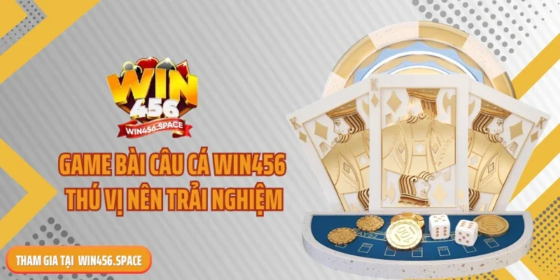 Game bài câu cá WIN456 thú vị nên trải nghiệm
