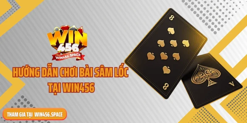 Hướng dẫn chơi bài sâm lốc tại WIN456