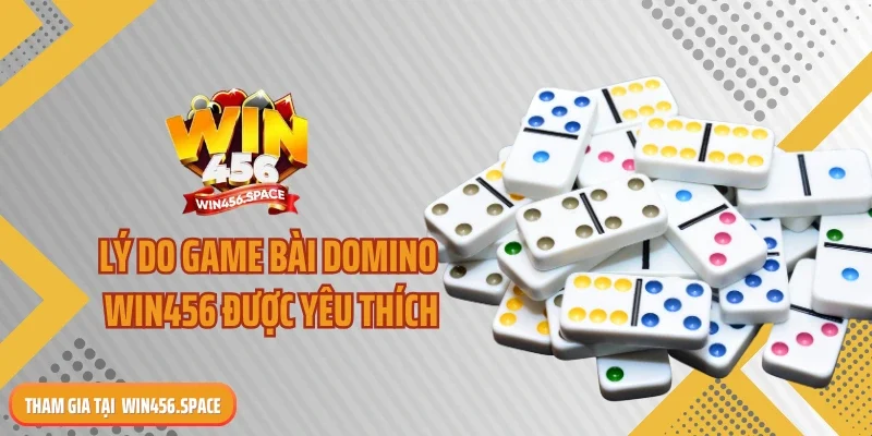 Lý do game bài Domino WIN456 được yêu thích